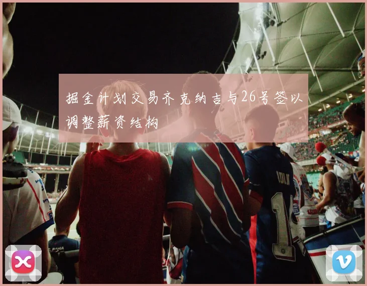 掘金计划交易齐克纳吉与26号签以调整薪资结构